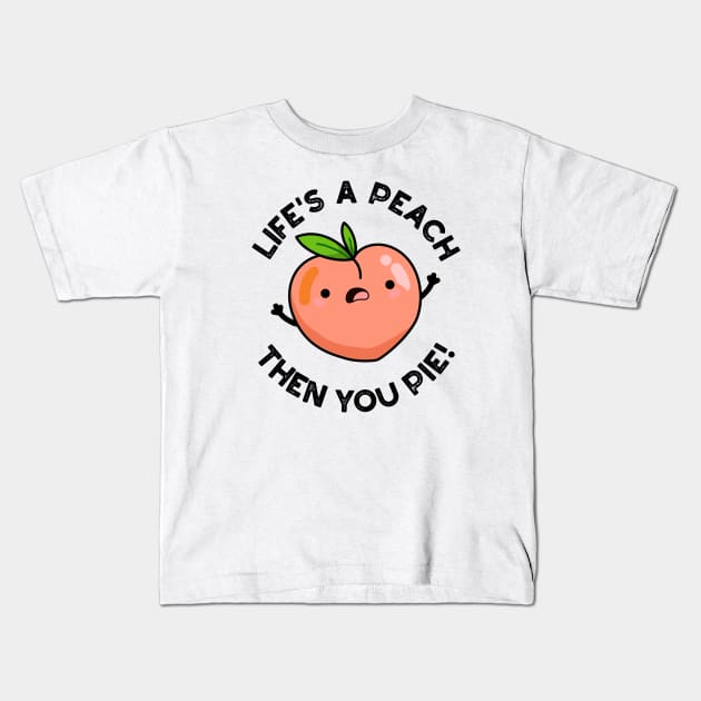 Life's A Peach Then You Pie Funny Fruit Pun Kids T-Shirt by punnybone